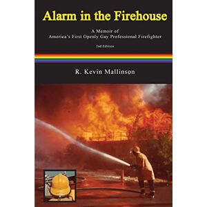 Mallinson, R Kevin Alarm in the Firehouse: A Memoir of America's First Openly Gay Professional Firefighter Mallinson, R Kevin Alarm in the Firehouse: A Memoir of America's First Openly Gay Professional Firefighter