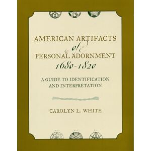 White, Carolyn L. American Artifacts of Personal Adornment, 1680-1820: A Guide to Identification and Interpretation (American Association for State and Local History) White, Carolyn L. American Artifacts of Personal Adornment, 1680-1820: A Guide to Identification and Interpretation (American Association for State and Local History)