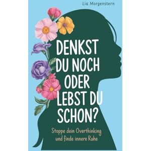 Morgenstern, Lia Denkst du noch, oder lebst du schon?: Stoppe dein Overthinking und finde innere Ruhe Morgenstern, Lia Denkst du noch, oder lebst du schon?: Stoppe dein Overthinking und finde innere Ruhe