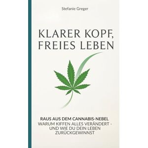 Greger, Stefanie Klarer Kopf, Freies Leben: Raus aus dem Cannabis-Nebel warum Kiffen alles verändert und wie du dein Leben zurückgewinnst Greger, Stefanie Klarer Kopf, Freies Leben: Raus aus dem Cannabis-Nebel warum Kiffen alles verändert und wie du dein Leben zurückgewinnst