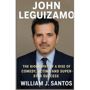 J. SANTOS, WILLIAM JOHN LEGUIZAMO: The Biography Of A Rise Comedy, Acting And Super-star Success J. SANTOS, WILLIAM JOHN LEGUIZAMO: The Biography Of A Rise Comedy, Acting And Super-star Success