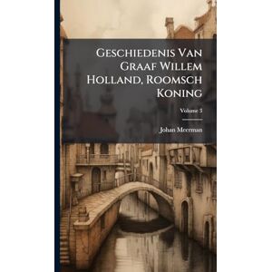 Meerman, Johan Geschiedenis Van Graaf Willem Holland, Roomsch Koning Meerman, Johan Geschiedenis Van Graaf Willem Holland, Roomsch Koning