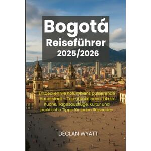 WYATT, DECLAN Bogotá Reiseführer 2025/2026: Entdecken Sie Kolumbiens pulsierende Hauptstadt – Top-Attraktionen, lokale Küche, Tagesausflüge, Kultur und praktische Tipps für jeden Reisenden WYATT, DECLAN Bogotá Reiseführer 2025/2026: Entdecken Sie Kolumbiens pulsierende Hauptstadt – Top-Attraktionen, lokale Küche, Tagesausflüge, Kultur und praktische Tipps für jeden Reisenden