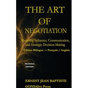 Jean Baptiste, Ernest The Art of Negotiation: Mastering Influence, Communication, and Strategic Decision-Making (Bilingual Edition – English / Français) Jean Baptiste, Ernest The Art of Negotiation: Mastering Influence, Communication, and Strategic Decision-Making (Bilingual Edition – English / Français)