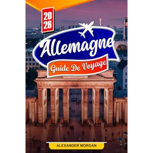 MORGAN, ALEXANDER Allemagne Guide De Voyage 2026: Découvrez des joyaux cachés, des monuments historiques, des conseils de voyage et des expériences de vacances inoubliables MORGAN, ALEXANDER Allemagne Guide De Voyage 2026: Découvrez des joyaux cachés, des monuments historiques, des conseils de voyage et des expériences de vacances inoubliables