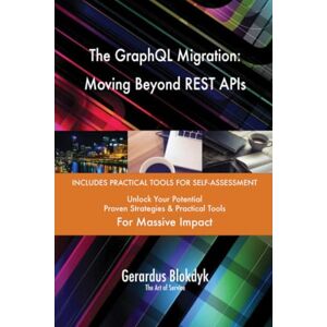 Gerardus Blokdyk - The Art of Service The GraphQL Migration: Moving Beyond REST APIs Gerardus Blokdyk - The Art of Service The GraphQL Migration: Moving Beyond REST APIs