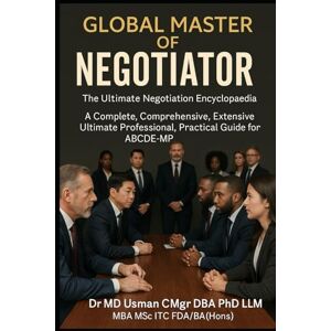 USMAN CMgr DBA PhD LLM MBA MSc EMBA ITC FDA BA Hons, DR MD GLOBAL MASTER OF Negotiator As the ultimate negotiation encyclopaedia NEGOTIATION Core Skills Secret Strategies & Tactics to Become the Ultimate ... Extensive, Ultimate Self-Study Handbook USMAN CMgr DBA PhD LLM MBA MSc EMBA ITC FDA BA Hons, DR MD GLOBAL MASTER OF Negotiator As the ultimate negotiation encyclopaedia NEGOTIATION Core Skills Secret Strategies & Tactics to Become the Ultimate ... Extensive, Ultimate Self-Study Handbook