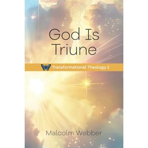 Webber, Malcolm God is Triune: Transformational Theology 2 Webber, Malcolm God is Triune: Transformational Theology 2