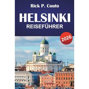 Couto, Rick P. HELSINKI REISEFÜHRER 2026: Entdecken Sie Top-Attraktionen, versteckte Perlen, lokale Küche und kulturelle Höhepunkte in der finnischen Hauptstadt Couto, Rick P. HELSINKI REISEFÜHRER 2026: Entdecken Sie Top-Attraktionen, versteckte Perlen, lokale Küche und kulturelle Höhepunkte in der finnischen Hauptstadt