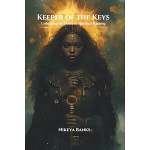 Banks, Nikeya Keeper of the Keys: Unlocking the Doors of Spiritual Mastery Banks, Nikeya Keeper of the Keys: Unlocking the Doors of Spiritual Mastery