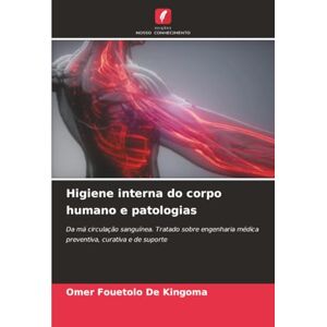 FOUETOLO de KINGOMA, Omer Higiene interna do corpo humano e patologias: Da má circulação sanguínea. Tratado sobre engenharia médica preventiva, curativa e de suporte FOUETOLO de KINGOMA, Omer Higiene interna do corpo humano e patologias: Da má circulação sanguínea. Tratado sobre engenharia médica preventiva, curativa e de suporte