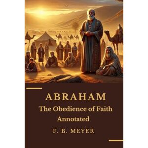 Meyer, Frederick Brotherton ABRAHAM: The Obedience of Faith Annotated Meyer, Frederick Brotherton ABRAHAM: The Obedience of Faith Annotated