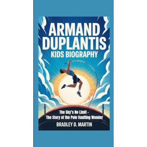 D. Martin, Bradley ARMAND DUPLANTIS KIDS BIOGRAPHY: The Sky’s No Limit – The Story of the Pole Vaulting Wonder D. Martin, Bradley ARMAND DUPLANTIS KIDS BIOGRAPHY: The Sky’s No Limit – The Story of the Pole Vaulting Wonder