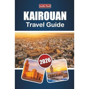 Pauli, Justin KAIROUAN TRAVEL GUIDE 2026: Discover Historic Landmarks, Cultural Heritage, Local Cuisine, and Practical Travel Tips in Central Tunisia Pauli, Justin KAIROUAN TRAVEL GUIDE 2026: Discover Historic Landmarks, Cultural Heritage, Local Cuisine, and Practical Travel Tips in Central Tunisia