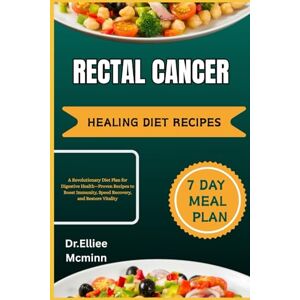 Mcminn, Dr.Elliee RECTAL CANCER HEALING DIET RECIPES: A Revolutionary Diet Plan for Digestive Health—Proven Recipes to Boost Immunity, Speed Recovery, and Restore Vitality Mcminn, Dr.Elliee RECTAL CANCER HEALING DIET RECIPES: A Revolutionary Diet Plan for Digestive Health—Proven Recipes to Boost Immunity, Speed Recovery, and Restore Vitality