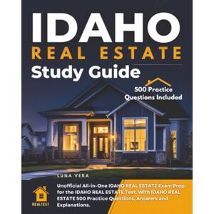 Vera, Luna Idaho Real Estate Study Guide: Unofficial All-in-one Idaho Real Estate Exam Prep for the Idaho Real Estate Test. with Idaho Real Estate 500 Practice Questions, Answers and Explanations. Vera, Luna Idaho Real Estate Study Guide: Unofficial All-in-one Idaho Real Estate Exam Prep for the Idaho Real Estate Test. with Idaho Real Estate 500 Practice Questions, Answers and Explanations.