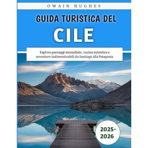 Hughes, Owain Guida Turistica Del Cile 2025-2026: Esplora paesaggi mozzafiato, cucina autentica e avventure indimenticabili da Santiago alla Patagonia Hughes, Owain Guida Turistica Del Cile 2025-2026: Esplora paesaggi mozzafiato, cucina autentica e avventure indimenticabili da Santiago alla Patagonia