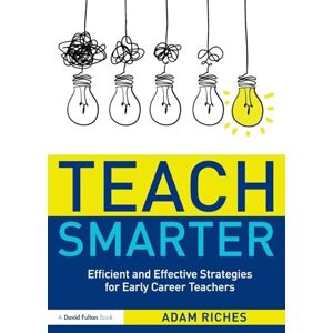 Riches, Adam Teach Smarter: Efficient and Effective Strategies for Early Career Teachers Riches, Adam Teach Smarter: Efficient and Effective Strategies for Early Career Teachers