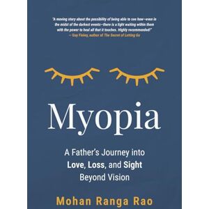 Ranga Rao, Mohan Myopia: A Father’s Journey into Love, Loss, and Sight Beyond Vision Ranga Rao, Mohan Myopia: A Father’s Journey into Love, Loss, and Sight Beyond Vision