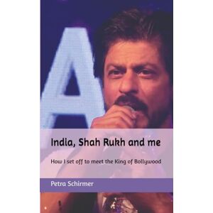 Schirmer, Petra India, Shah Rukh and me: How I set off to meet the King of Bollywood Schirmer, Petra India, Shah Rukh and me: How I set off to meet the King of Bollywood