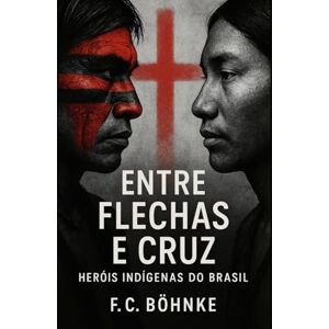 Böhnke, FC Entre Flechas e Cruz: Heróis Indígenas do Brasil: Lutas, Memórias e Silêncios da História Indígena Brasileira Böhnke, FC Entre Flechas e Cruz: Heróis Indígenas do Brasil: Lutas, Memórias e Silêncios da História Indígena Brasileira