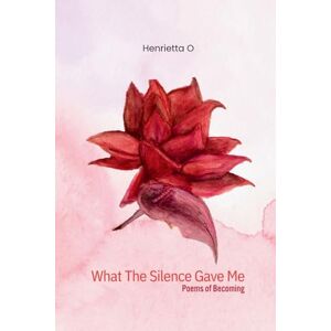 Odiete, Henrietta What The Silence Gave Me: Poems of becoming Odiete, Henrietta What The Silence Gave Me: Poems of becoming