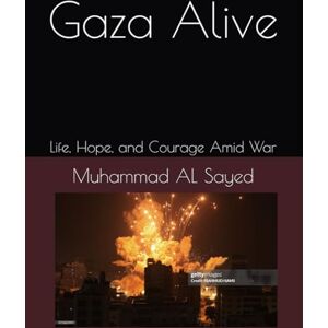 AL Sayed, Muhammad Moin Gaza Alive: Life, Hope, and Courage Amid War AL Sayed, Muhammad Moin Gaza Alive: Life, Hope, and Courage Amid War