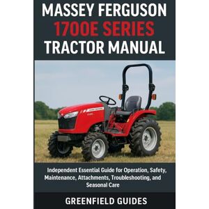 Guides, GreenField Massey Ferguson 1700E Series Tractor Manual (1723E, 1725E, 1735E & 1739E): Independent Essential Guide for Operation, Safety, Maintenance, Attachments, Troubleshooting, and Seasonal Care Guides, GreenField Massey Ferguson 1700E Series Tractor Manual (1723E, 1725E, 1735E & 1739E): Independent Essential Guide for Operation, Safety, Maintenance, Attachments, Troubleshooting, and Seasonal Care