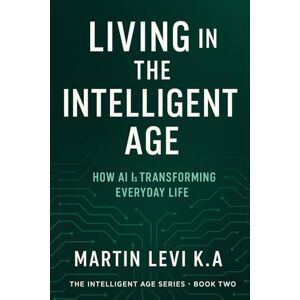 Levi K.A, Martin LIVING IN THE INTELLIGENT AGE: How AI Is Transforming Every-day Life: 2 Levi K.A, Martin LIVING IN THE INTELLIGENT AGE: How AI Is Transforming Every-day Life: 2