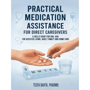 Bahta, Tesfa Practical Medication Assistance for Direct Care givers: A Skills Guide for CNA, HHA for Assisted Living, Adult Family and Home Care Bahta, Tesfa Practical Medication Assistance for Direct Care givers: A Skills Guide for CNA, HHA for Assisted Living, Adult Family and Home Care