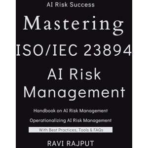 RAJPUT, RAVI Mastering ISO 23894 AI Risk Management: The AI Risk Management Blueprint AI Lifecycle and Risk Management Demystified AI Risk Mastery with ISO 23894 Navigating the AI Lifecycle with Confidence RAJPUT, RAVI Mastering ISO 23894 AI Risk Management: The AI Risk Management Blueprint AI Lifecycle and Risk Management Demystified AI Risk Mastery with ISO 23894 Navigating the AI Lifecycle with Confidence