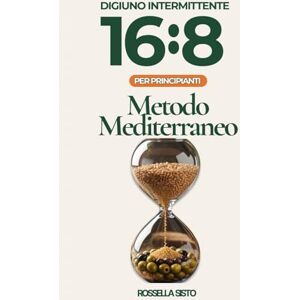 Sisto, Rossella Digiuno Intermittente 16:8-Metodo Mediterraneo: Per principianti: menù 7 giorni, meal prep, 40 ricette con kcal e macro Sisto, Rossella Digiuno Intermittente 16:8-Metodo Mediterraneo: Per principianti: menù 7 giorni, meal prep, 40 ricette con kcal e macro