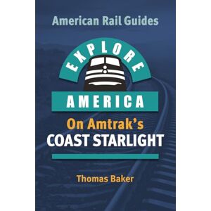 Baker, Thomas EXPLORE AMERICA BY RAIL ON AMTRAK’S COAST STARLIGHT: The Essential Rail Travel Guide & Route Map to Explore Los Angeles to Seattle: UPDATED & EXPANDED SECOND EDITION (American Rail Guides) Baker, Thomas EXPLORE AMERICA BY RAIL ON AMTRAK’S COAST STARLIGHT: The Essential Rail Travel Guide & Route Map to Explore Los Angeles to Seattle: UPDATED & EXPANDED SECOND EDITION (American Rail Guides)