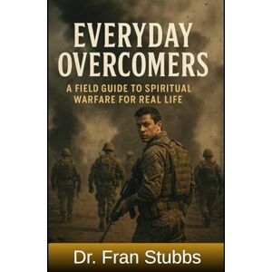 Stubbs, Dr. Francesca L. Everyday Overcomers: A Field Guide To Spiritual Warfare For Real Life Stubbs, Dr. Francesca L. Everyday Overcomers: A Field Guide To Spiritual Warfare For Real Life