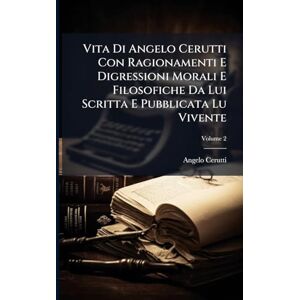 Cerutti, Angelo Vita Di Angelo Cerutti Con Ragionamenti E Digressioni Morali E Filosofiche Da Lui Scritta E Pubblicata Lu Vivente Cerutti, Angelo Vita Di Angelo Cerutti Con Ragionamenti E Digressioni Morali E Filosofiche Da Lui Scritta E Pubblicata Lu Vivente