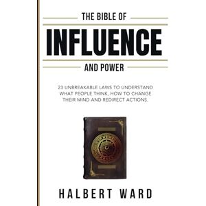 Ward, Halbert The Bible of Influence and Power: 23 Unbreakable Laws to Understand What People Think, How to Change Their Mind and Redirect Actions. Ward, Halbert The Bible of Influence and Power: 23 Unbreakable Laws to Understand What People Think, How to Change Their Mind and Redirect Actions.