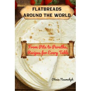Naumchyk, Olesia Flatbreads Around the World: From Pita to Paratha, Recipes for Every Table Naumchyk, Olesia Flatbreads Around the World: From Pita to Paratha, Recipes for Every Table