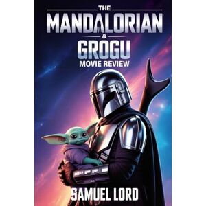 Lord, Samuel The Mandalorian & Grogu Movie Review: Every Tear, Every Frame, Every Reason the World Fell in Love Again The Complete 2026 Companion Lord, Samuel The Mandalorian & Grogu Movie Review: Every Tear, Every Frame, Every Reason the World Fell in Love Again The Complete 2026 Companion