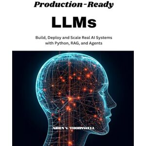 V. Thornwell, Aiden Production-Ready LLMs: Build, Deploy and Scale Real AI Systems with Python, RAG, and Agents V. Thornwell, Aiden Production-Ready LLMs: Build, Deploy and Scale Real AI Systems with Python, RAG, and Agents