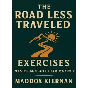 Kiernan, Maddox The Road Less Traveled Exercises: Master M. Scott Peck M.D. Tenets Kiernan, Maddox The Road Less Traveled Exercises: Master M. Scott Peck M.D. Tenets