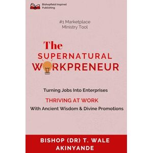 Akinyande, Dr T Wale The Supernatural Workpreneur: Turning Jobs Into Enterprises Thriving At Work With Ancient Wisdom & Divine Promotions Akinyande, Dr T Wale The Supernatural Workpreneur: Turning Jobs Into Enterprises Thriving At Work With Ancient Wisdom & Divine Promotions