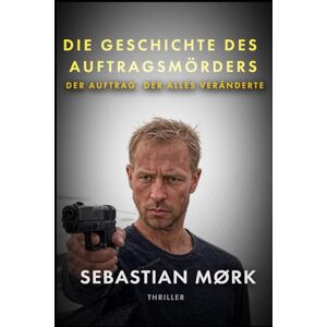 Mørk, Sebastian DIE GESCHICHTE DES AUFTRAGSMÖRDERS: DER AUFTRAG, DER ALLES VERÄNDERTE (Birger Dale) Mørk, Sebastian DIE GESCHICHTE DES AUFTRAGSMÖRDERS: DER AUFTRAG, DER ALLES VERÄNDERTE (Birger Dale)