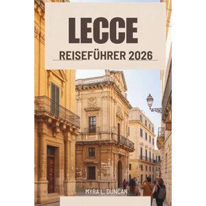 Duncan, Myra L. LECCE REISEFÜHRER 2026: Geschichte und Aromen Italiens entdecken Duncan, Myra L. LECCE REISEFÜHRER 2026: Geschichte und Aromen Italiens entdecken