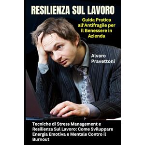 Pravettoni, Alvaro Resilienza Sul Lavoro: Guida Pratica all'Antifragile per il Benessere in Azienda: Tecniche di Stress Management e Resilienza Sul Lavoro: Come Sviluppare Energia Emotiva e Mentale Contro il Burnout Pravettoni, Alvaro Resilienza Sul Lavoro: Guida Pratica all'Antifragile per il Benessere in Azienda: Tecniche di Stress Management e Resilienza Sul Lavoro: Come Sviluppare Energia Emotiva e Mentale Contro il Burnout