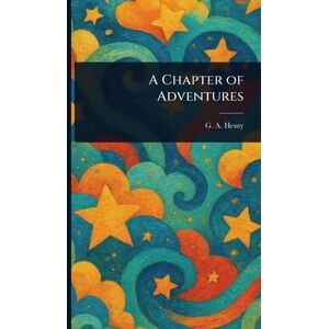 Henty, G a (George Alfred) A Chapter of Adventures Henty, G a (George Alfred) A Chapter of Adventures