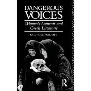 Holst-Warhaft, Gail Dangerous Voices: Women's Laments and Greek Literature Holst-Warhaft, Gail Dangerous Voices: Women's Laments and Greek Literature