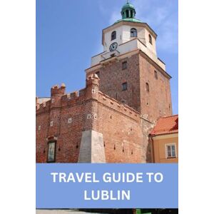 SALVAGE, ALBERT TRAVEL GUIDE TO LUBLIN: Discover Lublin's Rich History, Culture, and Natural Beauty SALVAGE, ALBERT TRAVEL GUIDE TO LUBLIN: Discover Lublin's Rich History, Culture, and Natural Beauty