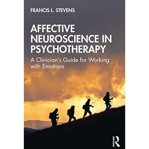 Stevens, Francis Affective Neuroscience in Psychotherapy: A Clinician's Guide for Working with Emotions Stevens, Francis Affective Neuroscience in Psychotherapy: A Clinician's Guide for Working with Emotions