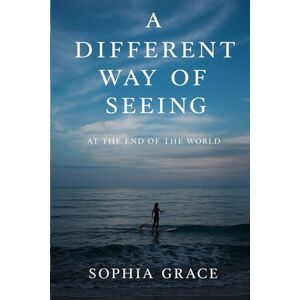 Grace, Sophia A Different Way of Seeing: At the end of the world Grace, Sophia A Different Way of Seeing: At the end of the world