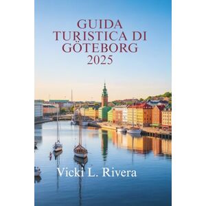 Rivera, Vicki L. GUIDA TURISTICA DI GOTEBORG 2025: Scopri il meglio della perla costiera svedese Rivera, Vicki L. GUIDA TURISTICA DI GOTEBORG 2025: Scopri il meglio della perla costiera svedese
